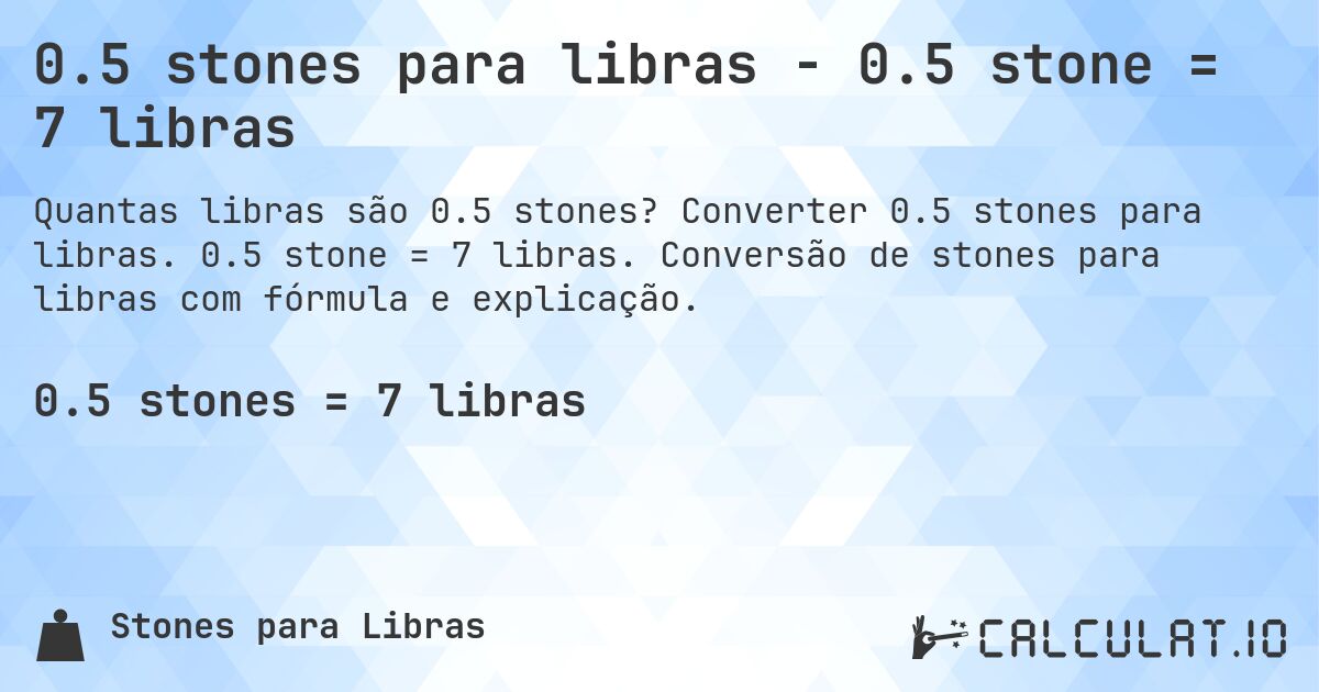 0.5 stones para libras - 0.5 stone = 7 libras. Converter 0.5 stones para libras. 0.5 stone = 7 libras. Conversão de stones para libras com fórmula e explicação.