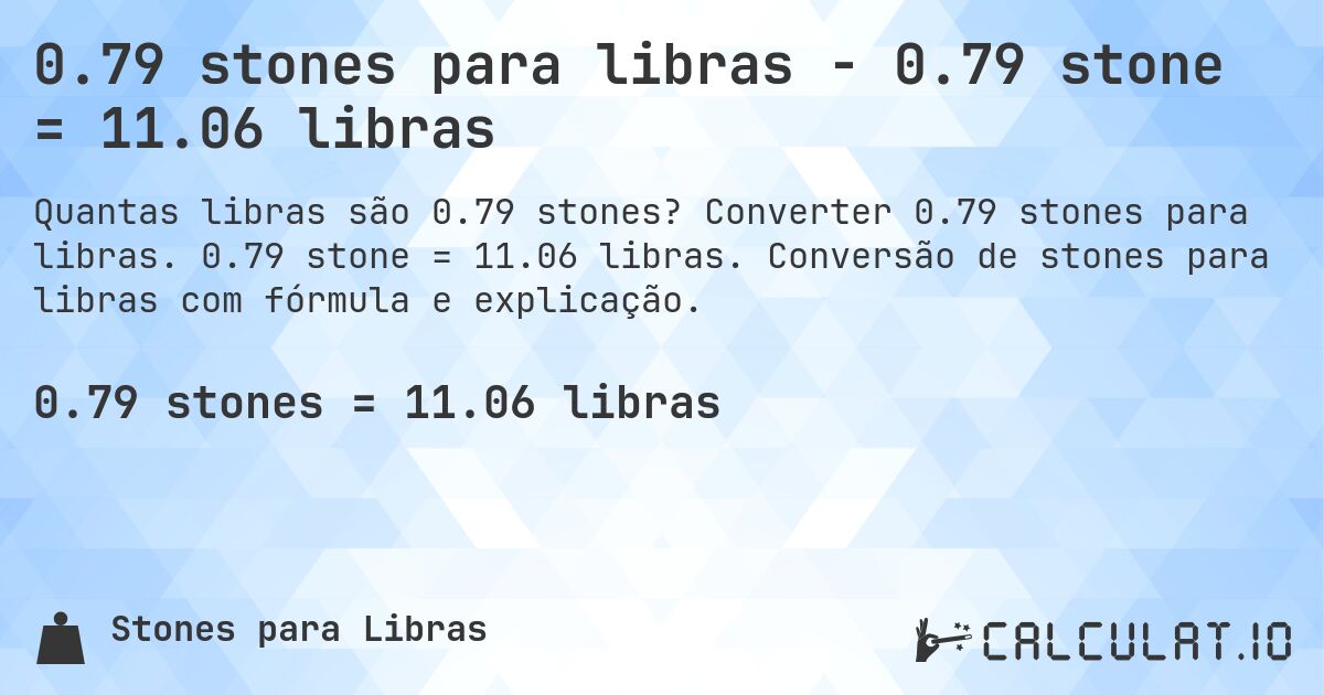 0.79 stones para libras - 0.79 stone = 11.06 libras. Converter 0.79 stones para libras. 0.79 stone = 11.06 libras. Conversão de stones para libras com fórmula e explicação.