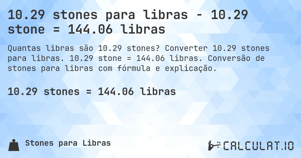 10.29 stones para libras - 10.29 stone = 144.06 libras. Converter 10.29 stones para libras. 10.29 stone = 144.06 libras. Conversão de stones para libras com fórmula e explicação.