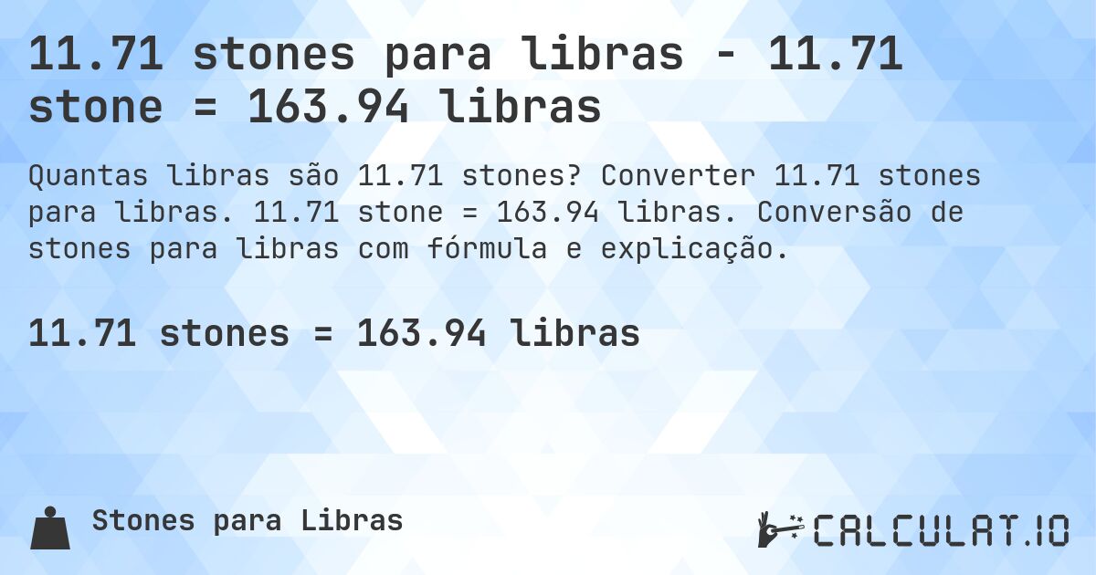 11.71 stones para libras - 11.71 stone = 163.94 libras. Converter 11.71 stones para libras. 11.71 stone = 163.94 libras. Conversão de stones para libras com fórmula e explicação.