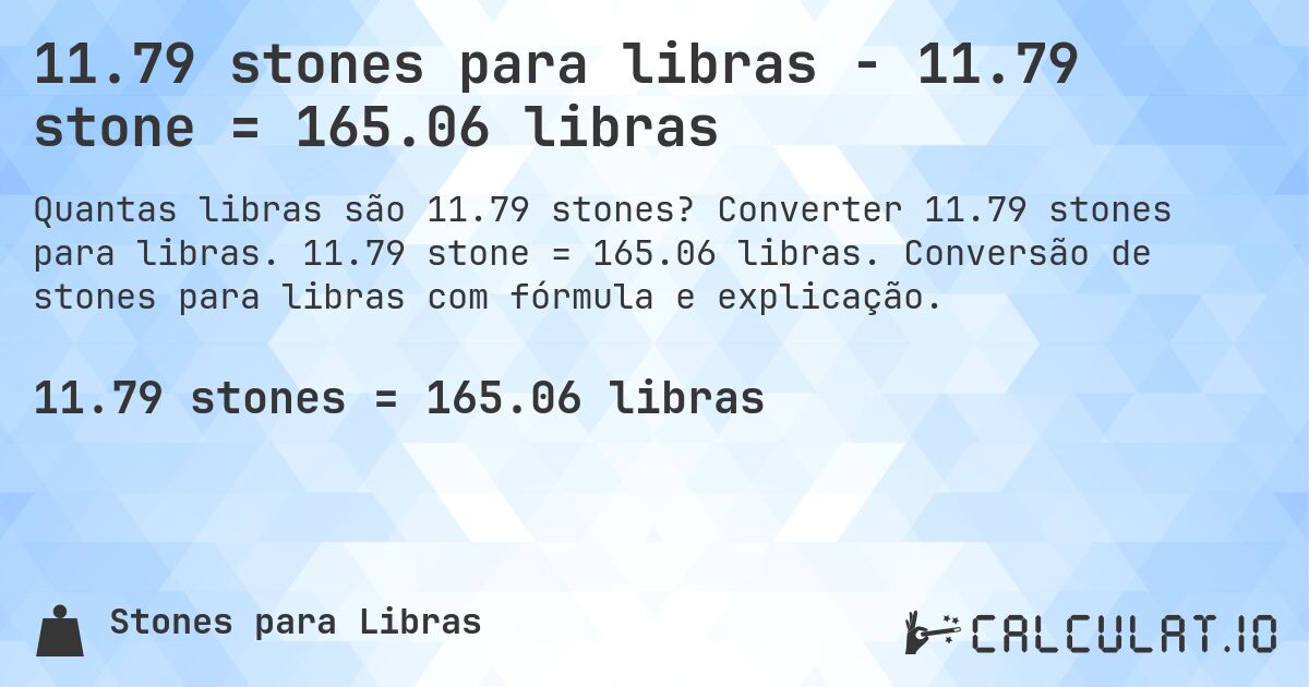 11.79 stones para libras - 11.79 stone = 165.06 libras. Converter 11.79 stones para libras. 11.79 stone = 165.06 libras. Conversão de stones para libras com fórmula e explicação.