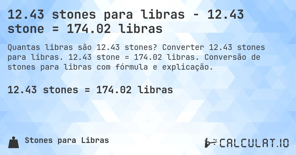 12.43 stones para libras - 12.43 stone = 174.02 libras. Converter 12.43 stones para libras. 12.43 stone = 174.02 libras. Conversão de stones para libras com fórmula e explicação.