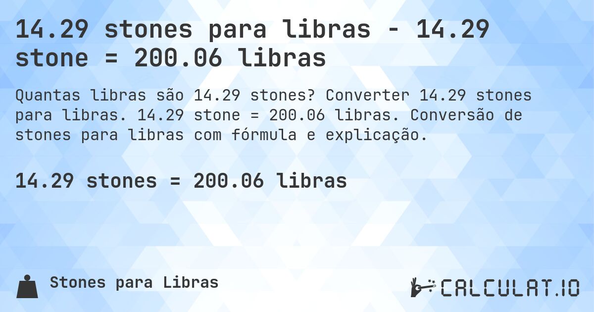 14.29 stones para libras - 14.29 stone = 200.06 libras. Converter 14.29 stones para libras. 14.29 stone = 200.06 libras. Conversão de stones para libras com fórmula e explicação.