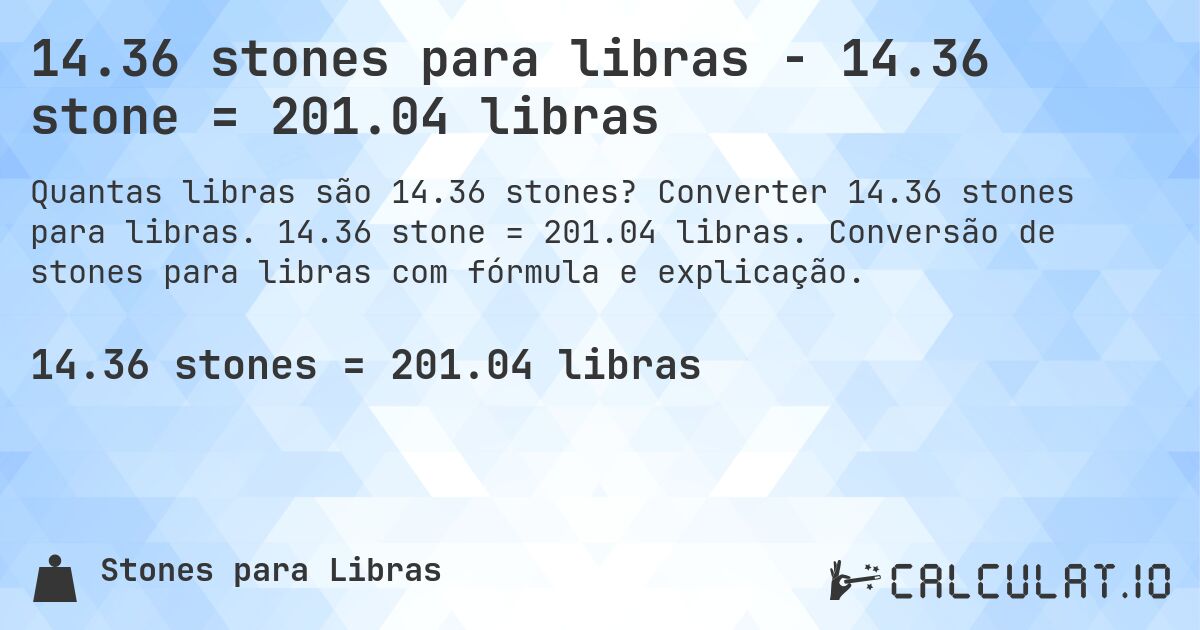14.36 stones para libras - 14.36 stone = 201.04 libras. Converter 14.36 stones para libras. 14.36 stone = 201.04 libras. Conversão de stones para libras com fórmula e explicação.