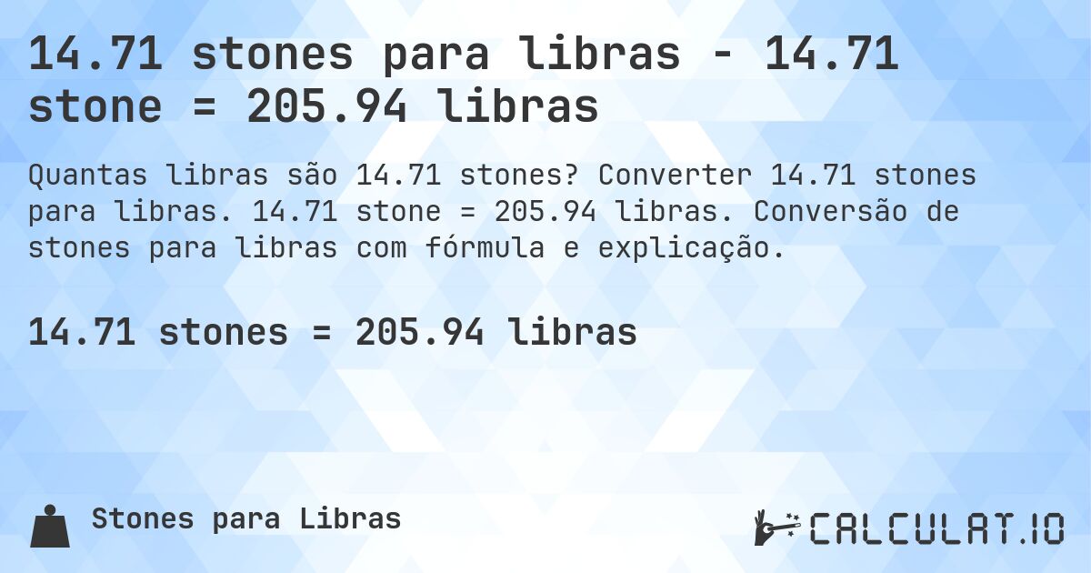 14.71 stones para libras - 14.71 stone = 205.94 libras. Converter 14.71 stones para libras. 14.71 stone = 205.94 libras. Conversão de stones para libras com fórmula e explicação.