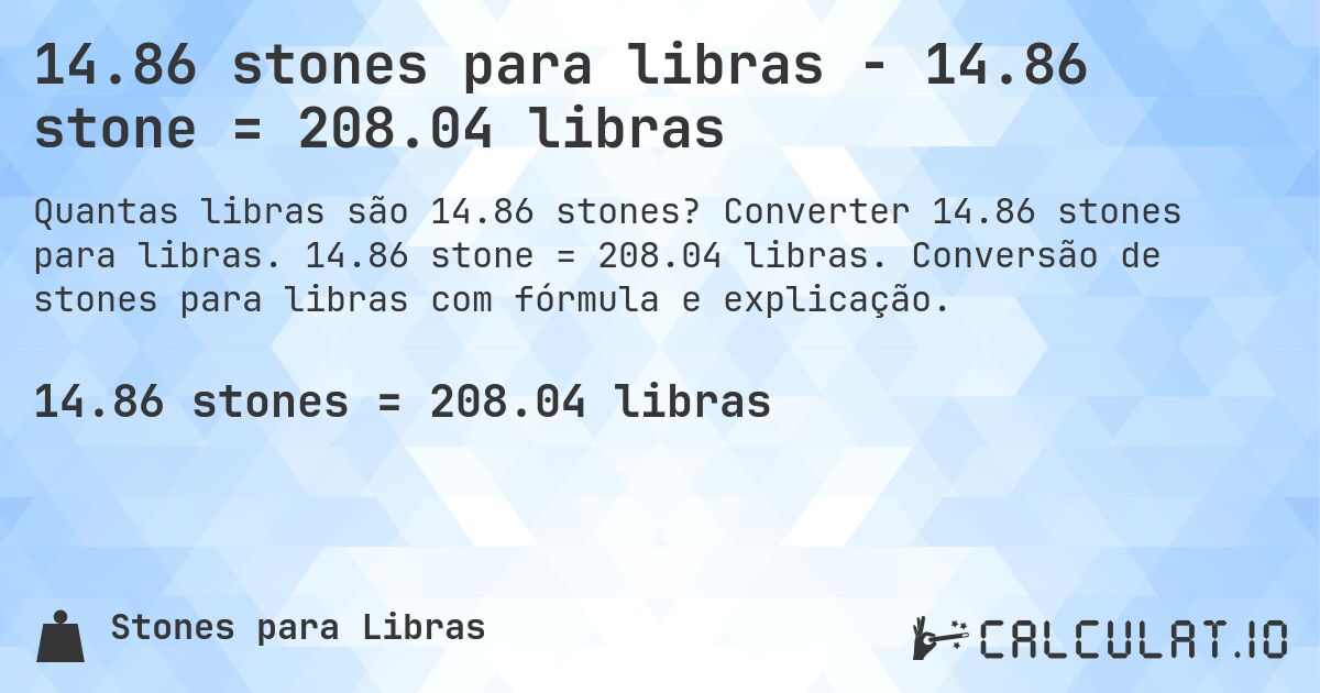 14.86 stones para libras - 14.86 stone = 208.04 libras. Converter 14.86 stones para libras. 14.86 stone = 208.04 libras. Conversão de stones para libras com fórmula e explicação.