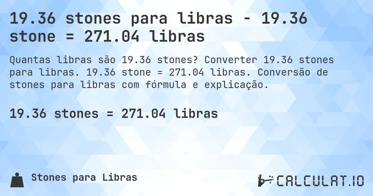 19.36 stones para libras - 19.36 stone = 271.04 libras. Converter 19.36 stones para libras. 19.36 stone = 271.04 libras. Conversão de stones para libras com fórmula e explicação.