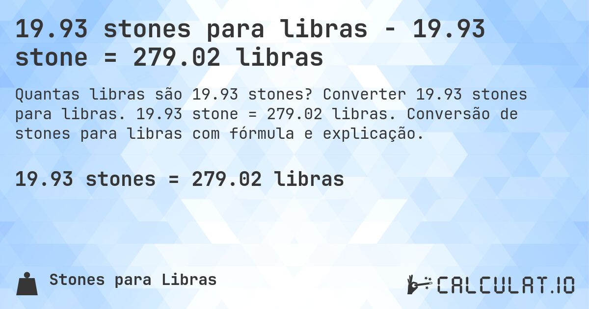 19.93 stones para libras - 19.93 stone = 279.02 libras. Converter 19.93 stones para libras. 19.93 stone = 279.02 libras. Conversão de stones para libras com fórmula e explicação.