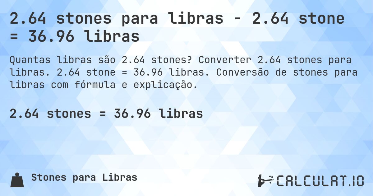 2.64 stones para libras - 2.64 stone = 36.96 libras. Converter 2.64 stones para libras. 2.64 stone = 36.96 libras. Conversão de stones para libras com fórmula e explicação.