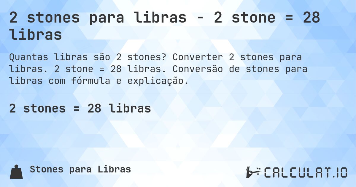 2 stones para libras - 2 stone = 28 libras. Converter 2 stones para libras. 2 stone = 28 libras. Conversão de stones para libras com fórmula e explicação.