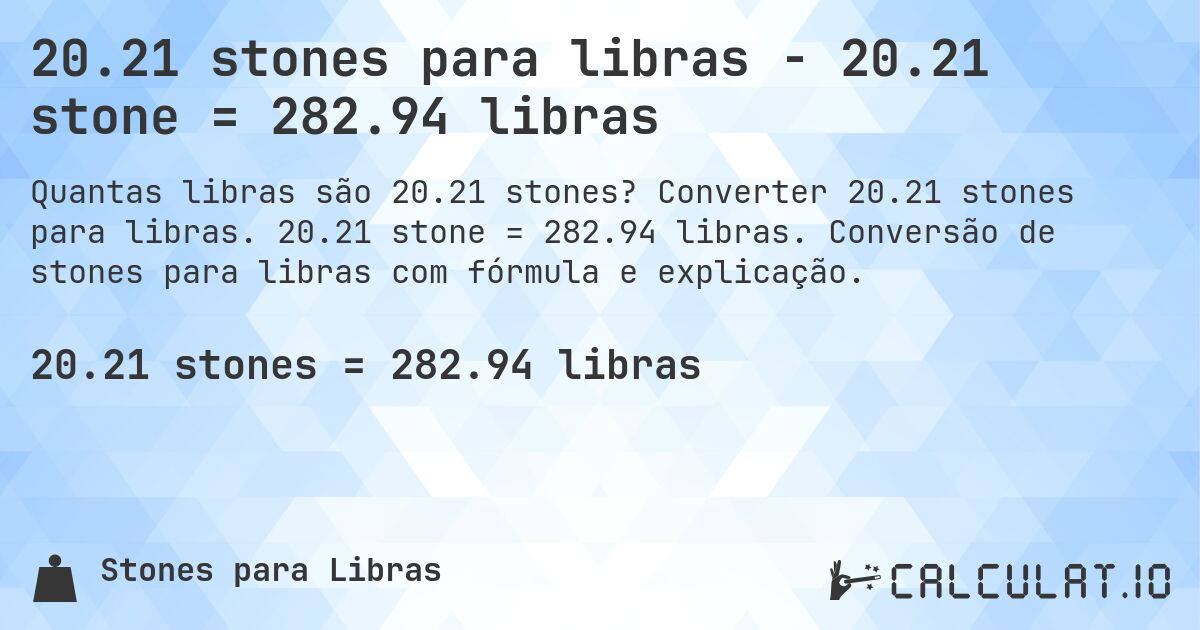 20.21 stones para libras - 20.21 stone = 282.94 libras. Converter 20.21 stones para libras. 20.21 stone = 282.94 libras. Conversão de stones para libras com fórmula e explicação.
