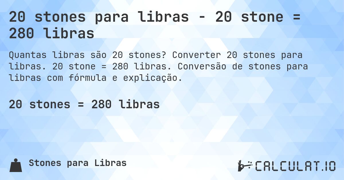20 stones para libras - 20 stone = 280 libras. Converter 20 stones para libras. 20 stone = 280 libras. Conversão de stones para libras com fórmula e explicação.