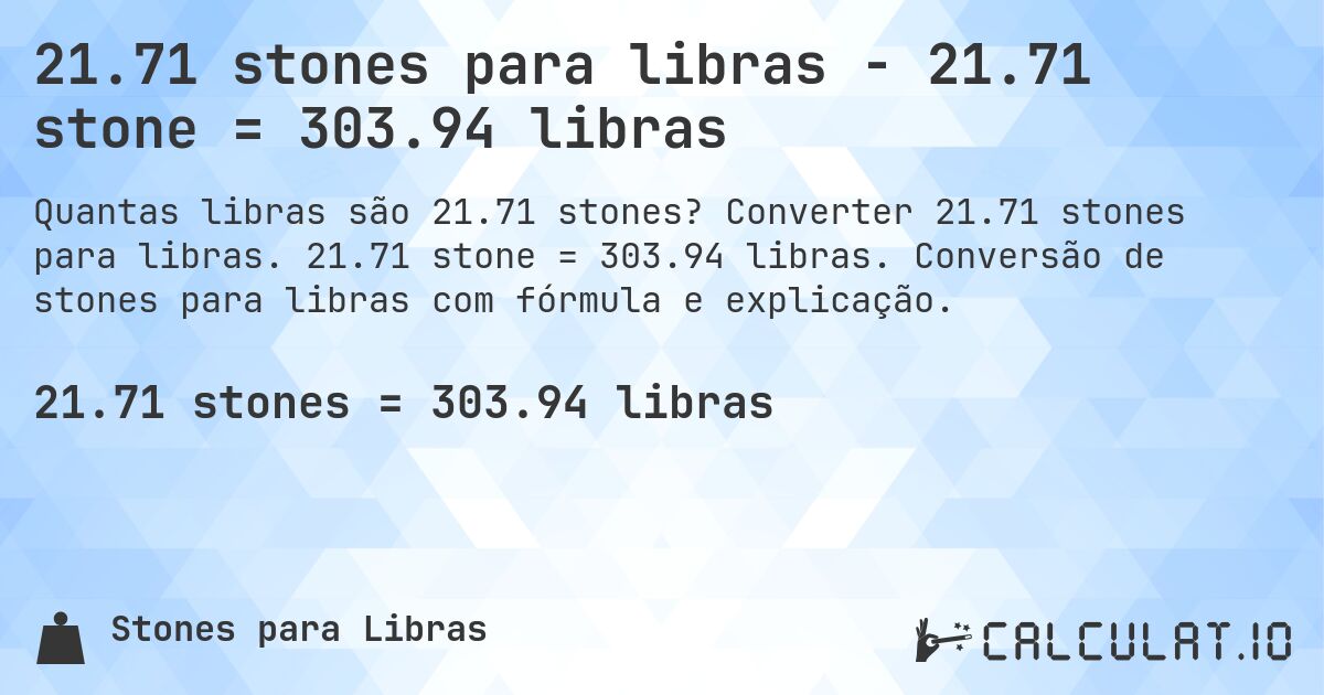 21.71 stones para libras - 21.71 stone = 303.94 libras. Converter 21.71 stones para libras. 21.71 stone = 303.94 libras. Conversão de stones para libras com fórmula e explicação.