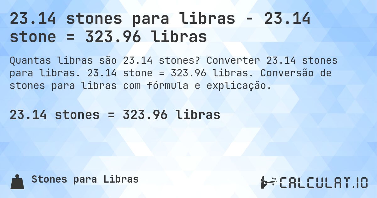 23.14 stones para libras - 23.14 stone = 323.96 libras. Converter 23.14 stones para libras. 23.14 stone = 323.96 libras. Conversão de stones para libras com fórmula e explicação.