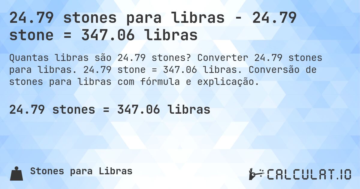 24.79 stones para libras - 24.79 stone = 347.06 libras. Converter 24.79 stones para libras. 24.79 stone = 347.06 libras. Conversão de stones para libras com fórmula e explicação.