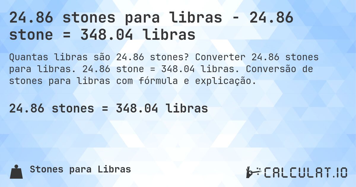 24.86 stones para libras - 24.86 stone = 348.04 libras. Converter 24.86 stones para libras. 24.86 stone = 348.04 libras. Conversão de stones para libras com fórmula e explicação.