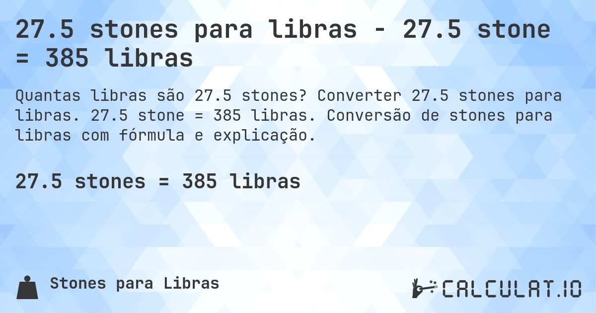27.5 stones para libras - 27.5 stone = 385 libras. Converter 27.5 stones para libras. 27.5 stone = 385 libras. Conversão de stones para libras com fórmula e explicação.