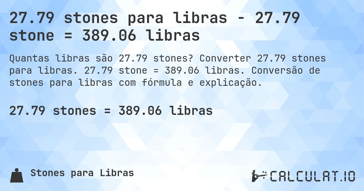 27.79 stones para libras - 27.79 stone = 389.06 libras. Converter 27.79 stones para libras. 27.79 stone = 389.06 libras. Conversão de stones para libras com fórmula e explicação.