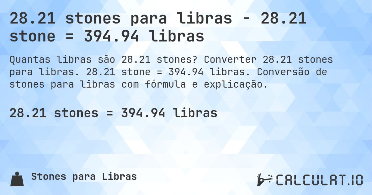 28.21 stones para libras - 28.21 stone = 394.94 libras. Converter 28.21 stones para libras. 28.21 stone = 394.94 libras. Conversão de stones para libras com fórmula e explicação.