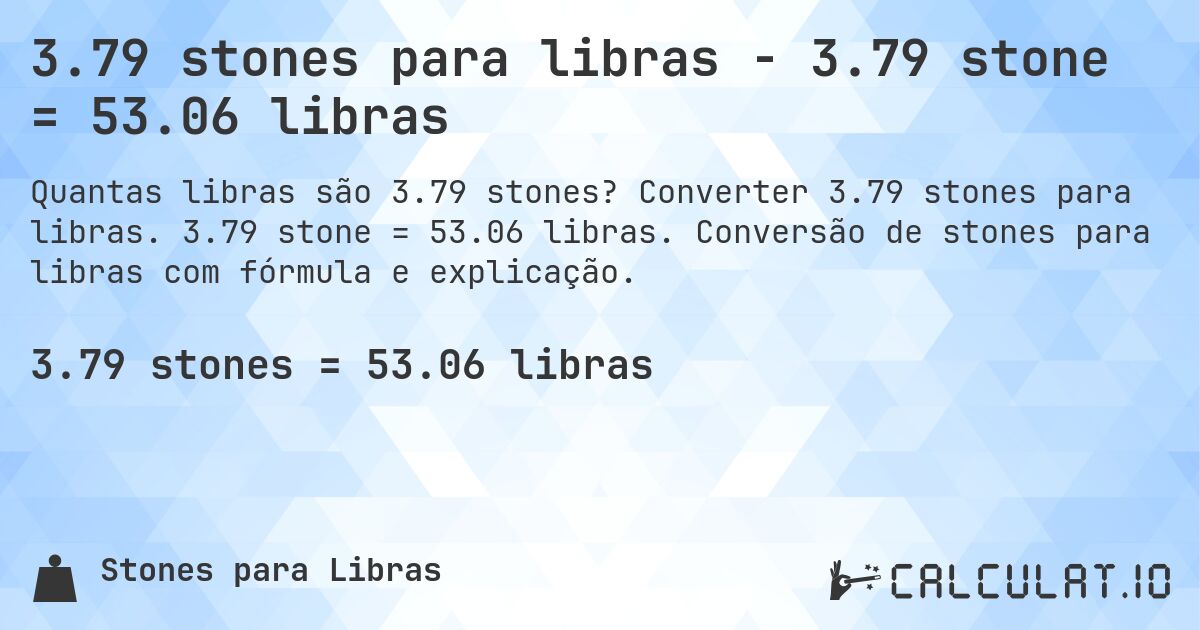 3.79 stones para libras - 3.79 stone = 53.06 libras. Converter 3.79 stones para libras. 3.79 stone = 53.06 libras. Conversão de stones para libras com fórmula e explicação.