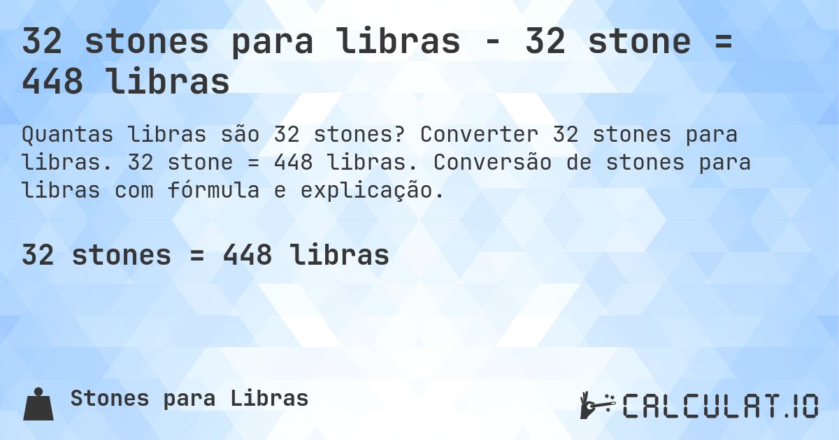 32 stones para libras - 32 stone = 448 libras. Converter 32 stones para libras. 32 stone = 448 libras. Conversão de stones para libras com fórmula e explicação.