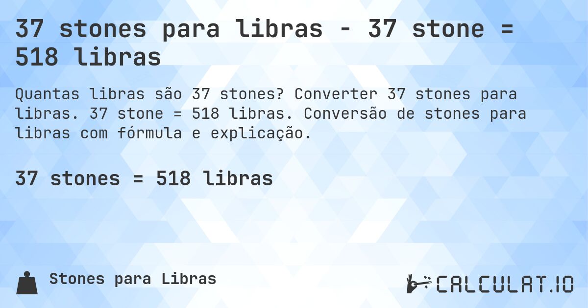 37 stones para libras - 37 stone = 518 libras. Converter 37 stones para libras. 37 stone = 518 libras. Conversão de stones para libras com fórmula e explicação.