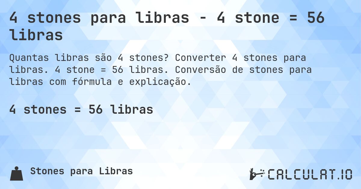 4 stones para libras - 4 stone = 56 libras. Converter 4 stones para libras. 4 stone = 56 libras. Conversão de stones para libras com fórmula e explicação.