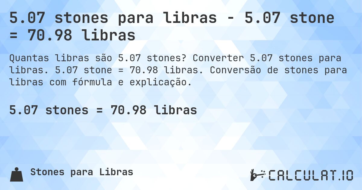 5.07 stones para libras - 5.07 stone = 70.98 libras. Converter 5.07 stones para libras. 5.07 stone = 70.98 libras. Conversão de stones para libras com fórmula e explicação.