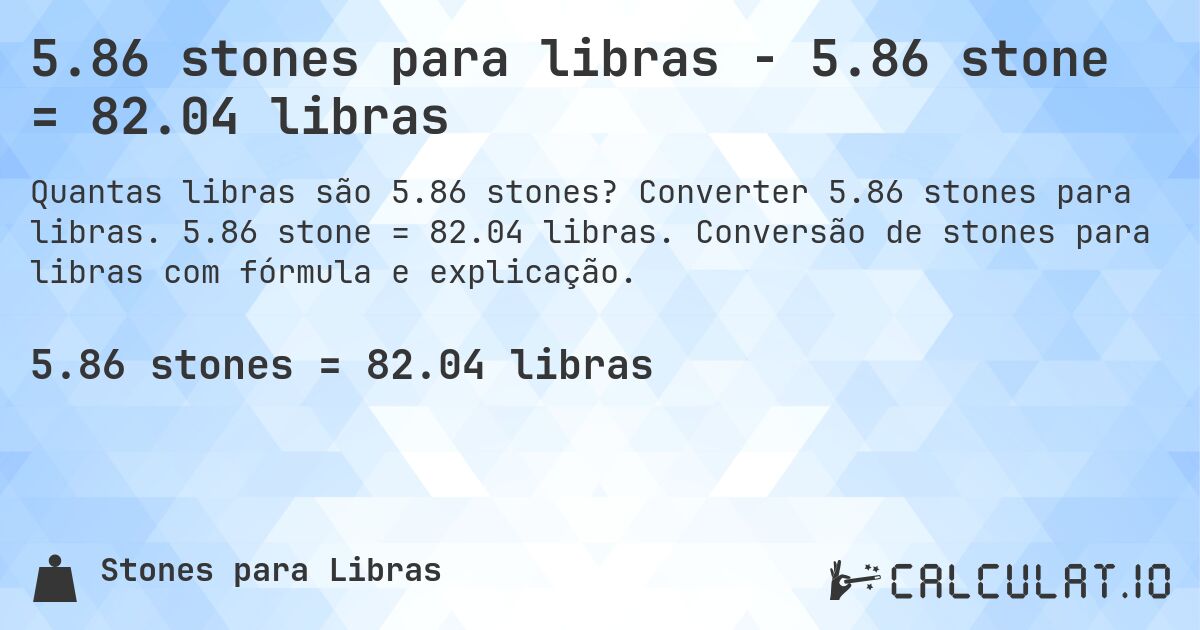 5.86 stones para libras - 5.86 stone = 82.04 libras. Converter 5.86 stones para libras. 5.86 stone = 82.04 libras. Conversão de stones para libras com fórmula e explicação.