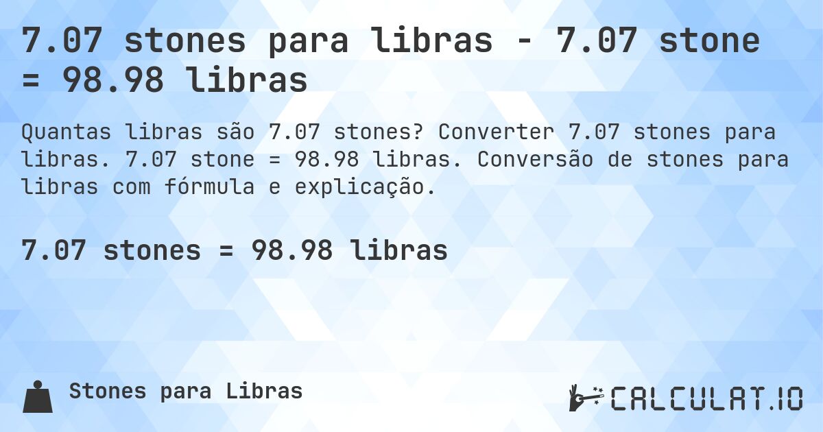 7.07 stones para libras - 7.07 stone = 98.98 libras. Converter 7.07 stones para libras. 7.07 stone = 98.98 libras. Conversão de stones para libras com fórmula e explicação.