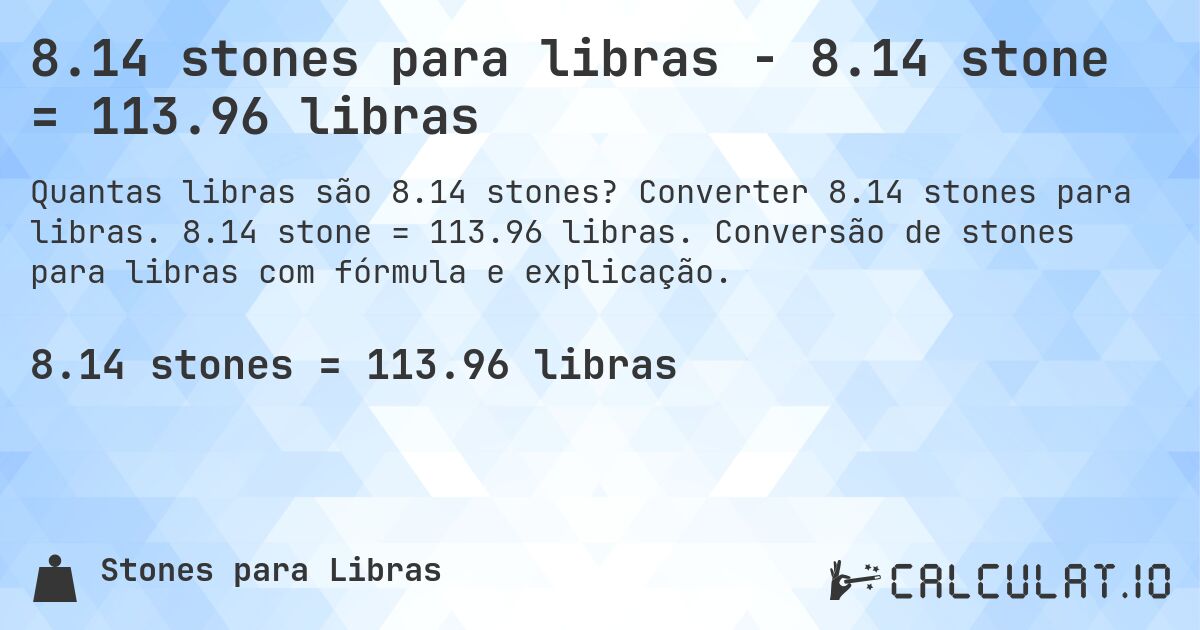 8.14 stones para libras - 8.14 stone = 113.96 libras. Converter 8.14 stones para libras. 8.14 stone = 113.96 libras. Conversão de stones para libras com fórmula e explicação.