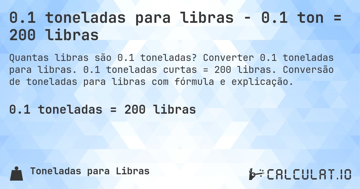 0.1 toneladas para libras - 0.1 ton = 200 libras. Converter 0.1 toneladas para libras. 0.1 toneladas curtas = 200 libras. Conversão de toneladas para libras com fórmula e explicação.