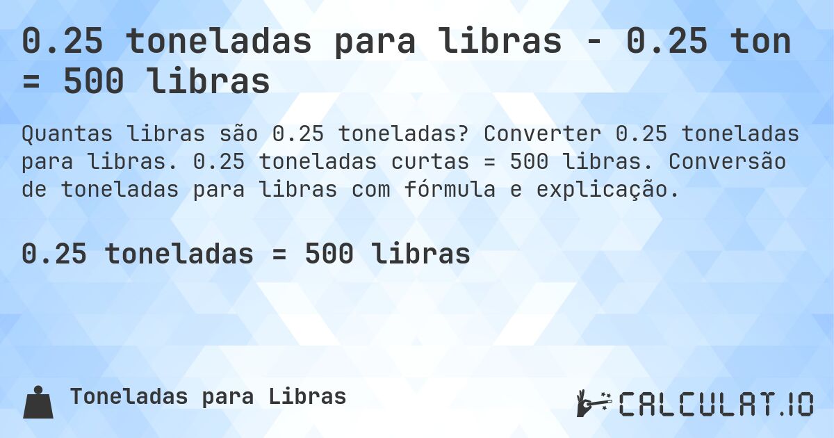 0.25 toneladas para libras - 0.25 ton = 500 libras. Converter 0.25 toneladas para libras. 0.25 toneladas curtas = 500 libras. Conversão de toneladas para libras com fórmula e explicação.