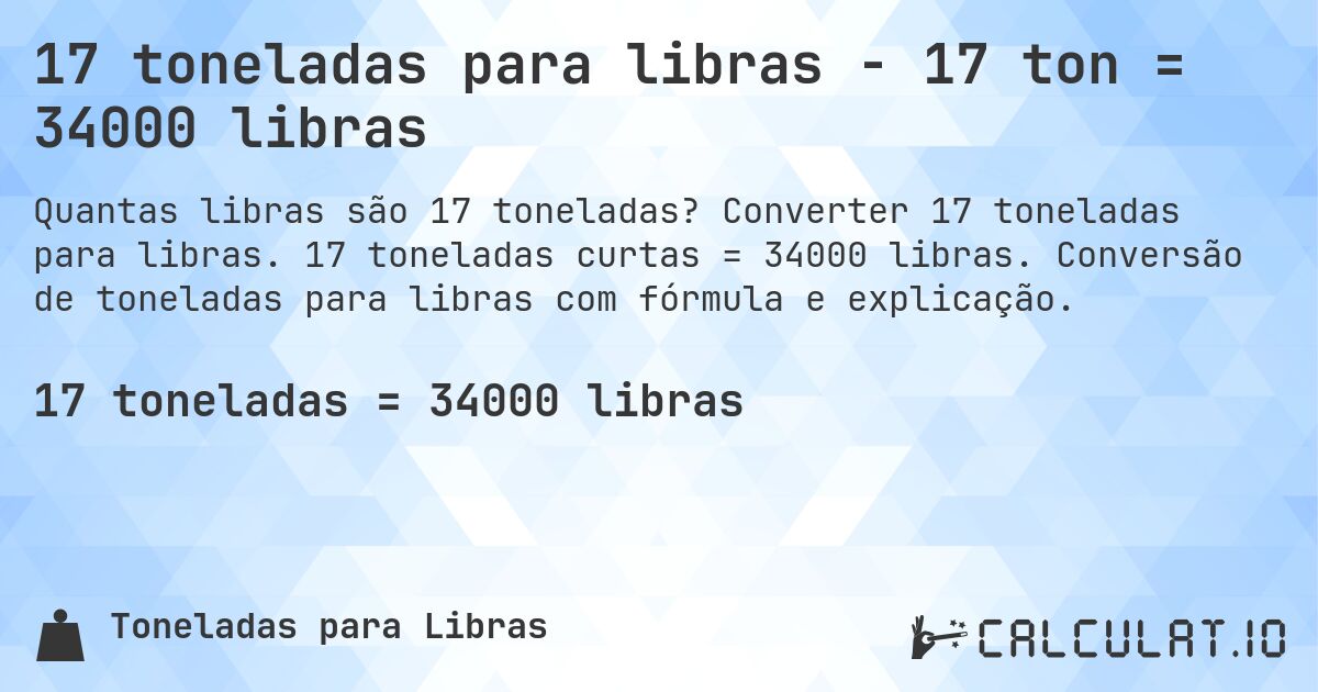 17 toneladas para libras - 17 ton = 34000 libras. Converter 17 toneladas para libras. 17 toneladas curtas = 34000 libras. Conversão de toneladas para libras com fórmula e explicação.