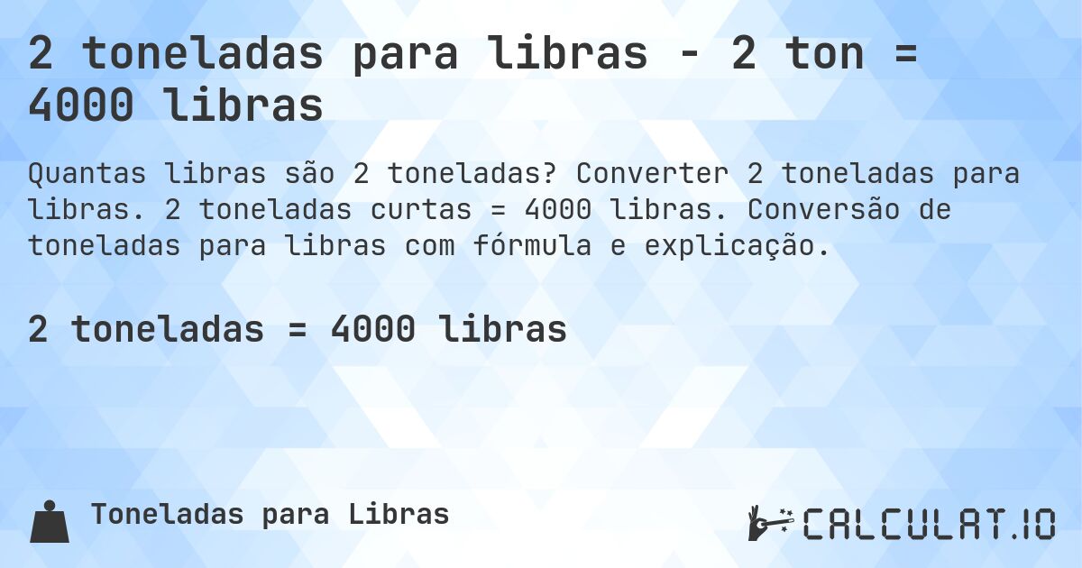 2 toneladas para libras - 2 ton = 4000 libras. Converter 2 toneladas para libras. 2 toneladas curtas = 4000 libras. Conversão de toneladas para libras com fórmula e explicação.