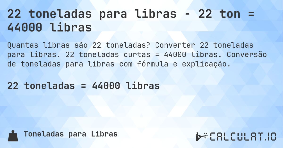 22 toneladas para libras - 22 ton = 44000 libras. Converter 22 toneladas para libras. 22 toneladas curtas = 44000 libras. Conversão de toneladas para libras com fórmula e explicação.