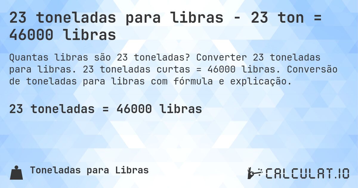 23 toneladas para libras - 23 ton = 46000 libras. Converter 23 toneladas para libras. 23 toneladas curtas = 46000 libras. Conversão de toneladas para libras com fórmula e explicação.