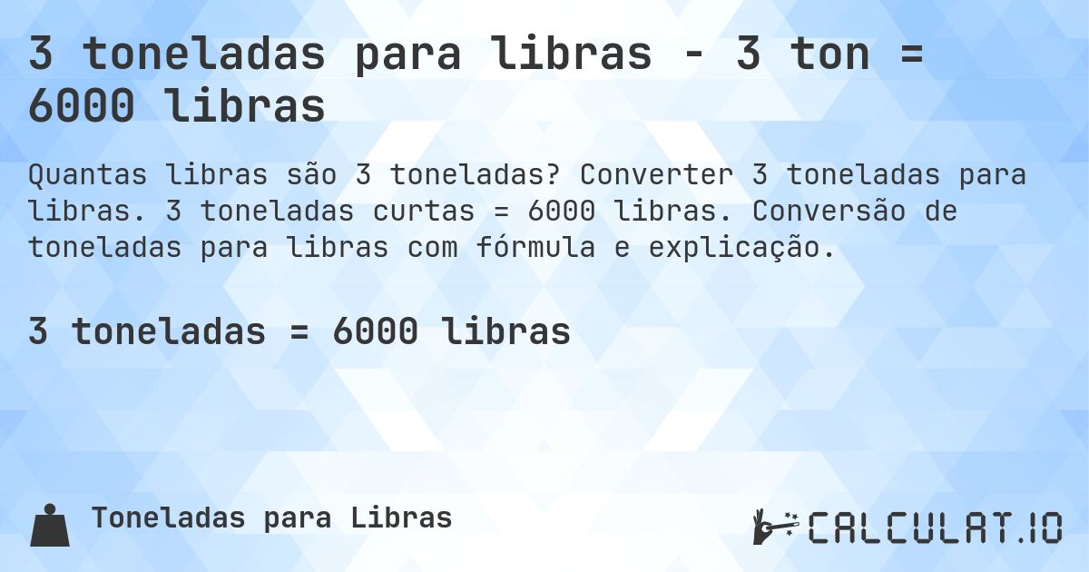 3 toneladas para libras - 3 ton = 6000 libras. Converter 3 toneladas para libras. 3 toneladas curtas = 6000 libras. Conversão de toneladas para libras com fórmula e explicação.