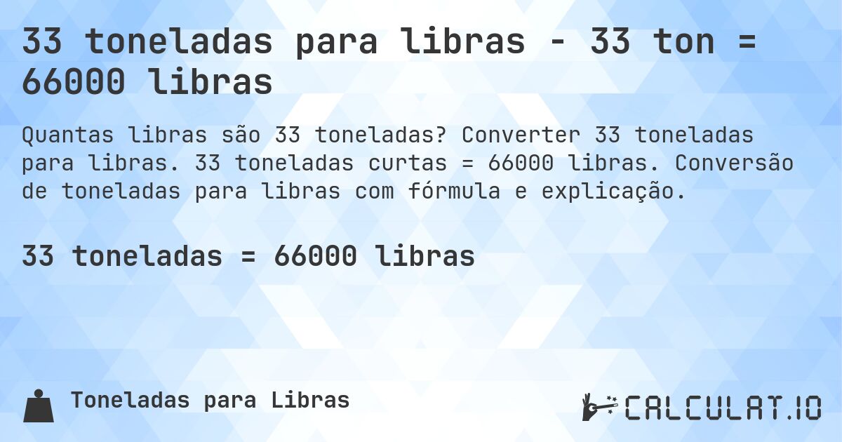 33 toneladas para libras - 33 ton = 66000 libras. Converter 33 toneladas para libras. 33 toneladas curtas = 66000 libras. Conversão de toneladas para libras com fórmula e explicação.