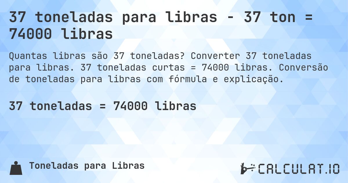 37 toneladas para libras - 37 ton = 74000 libras. Converter 37 toneladas para libras. 37 toneladas curtas = 74000 libras. Conversão de toneladas para libras com fórmula e explicação.