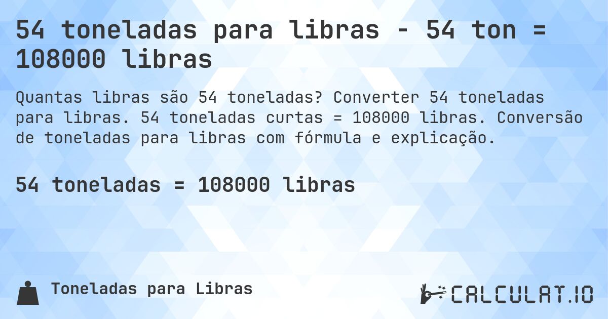 54 toneladas para libras - 54 ton = 108000 libras. Converter 54 toneladas para libras. 54 toneladas curtas = 108000 libras. Conversão de toneladas para libras com fórmula e explicação.