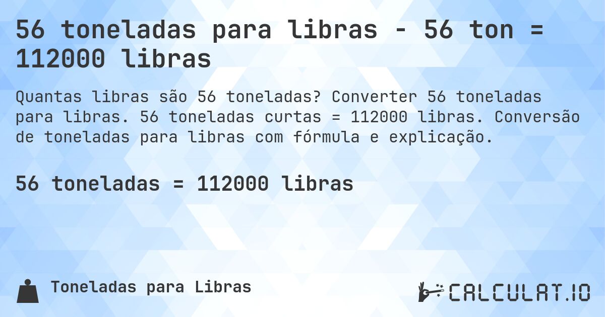 56 toneladas para libras - 56 ton = 112000 libras. Converter 56 toneladas para libras. 56 toneladas curtas = 112000 libras. Conversão de toneladas para libras com fórmula e explicação.