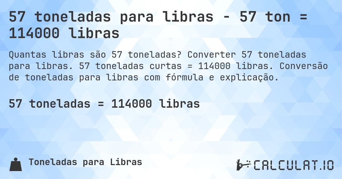 57 toneladas para libras - 57 ton = 114000 libras. Converter 57 toneladas para libras. 57 toneladas curtas = 114000 libras. Conversão de toneladas para libras com fórmula e explicação.
