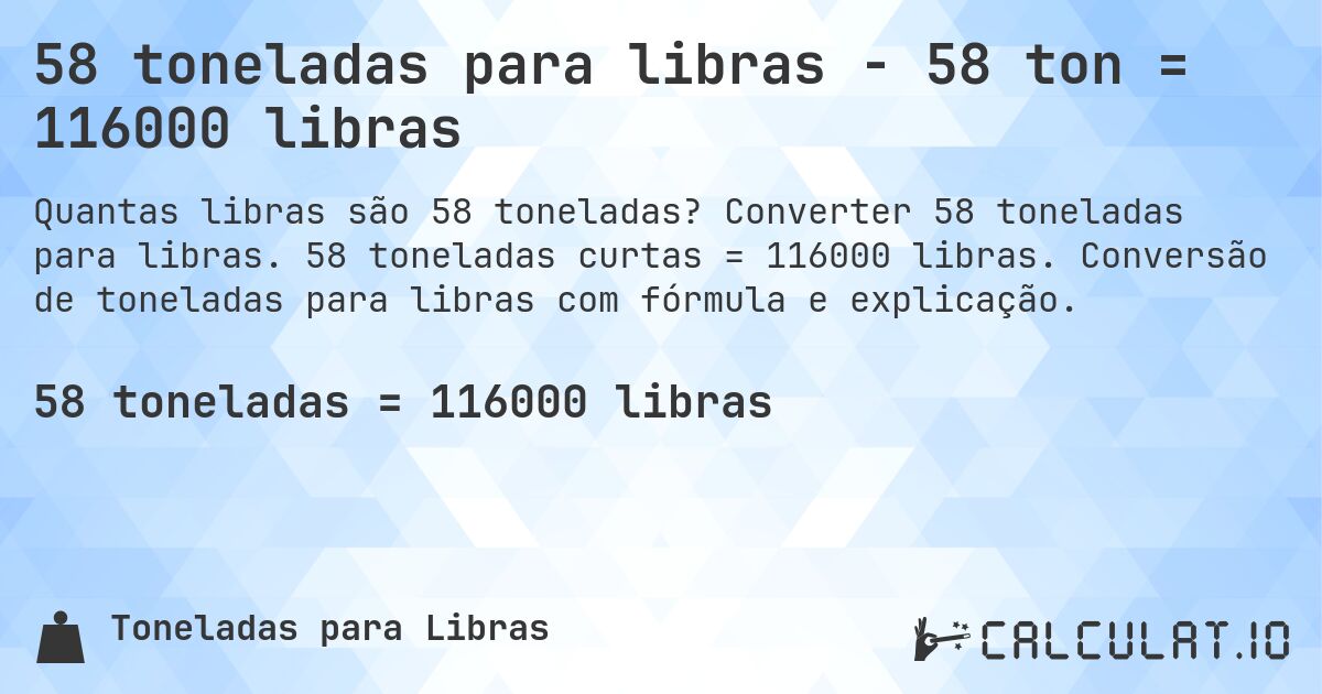 58 toneladas para libras - 58 ton = 116000 libras. Converter 58 toneladas para libras. 58 toneladas curtas = 116000 libras. Conversão de toneladas para libras com fórmula e explicação.