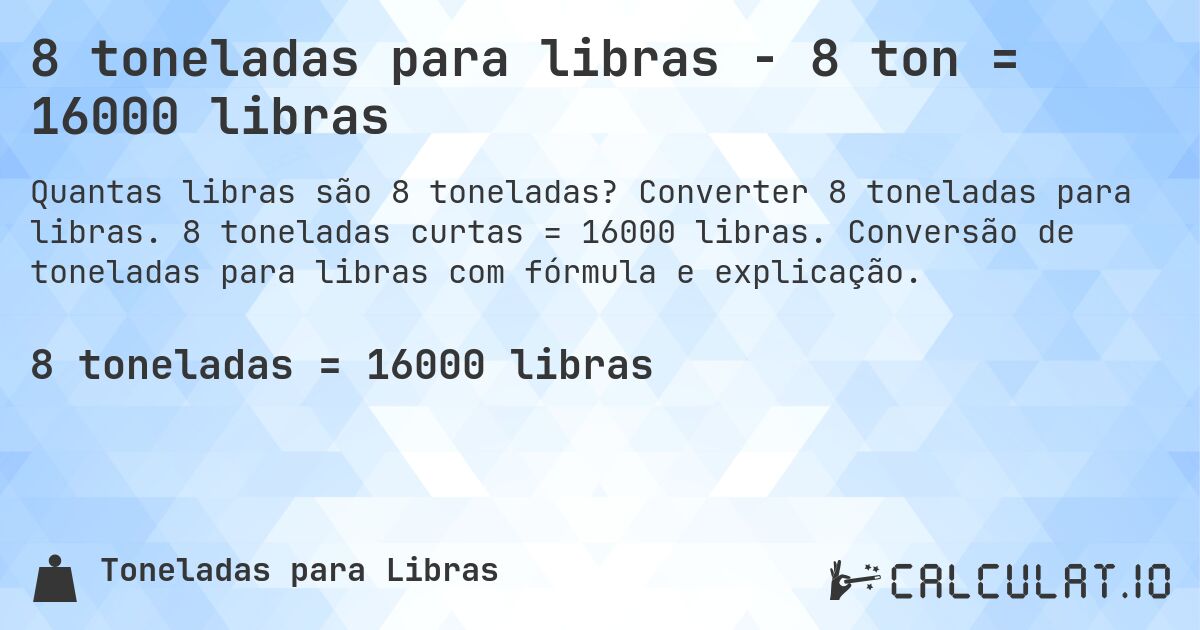 8 toneladas para libras - 8 ton = 16000 libras. Converter 8 toneladas para libras. 8 toneladas curtas = 16000 libras. Conversão de toneladas para libras com fórmula e explicação.