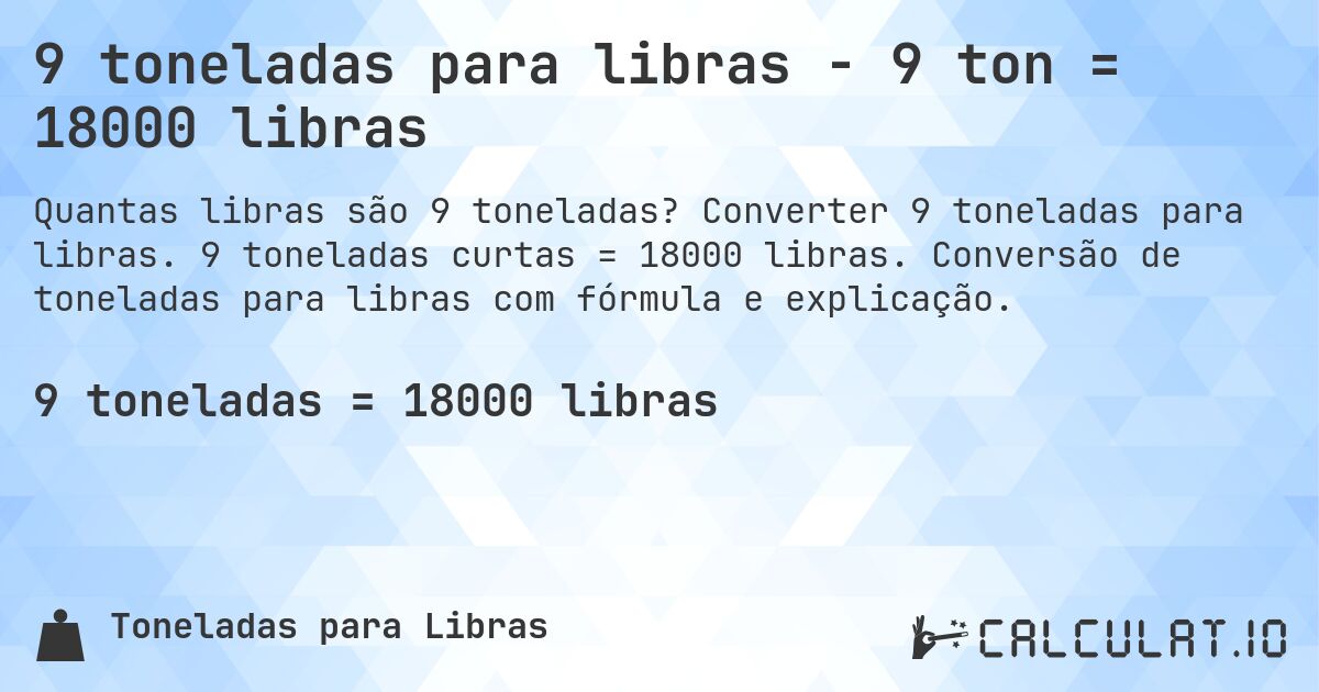 9 toneladas para libras - 9 ton = 18000 libras. Converter 9 toneladas para libras. 9 toneladas curtas = 18000 libras. Conversão de toneladas para libras com fórmula e explicação.