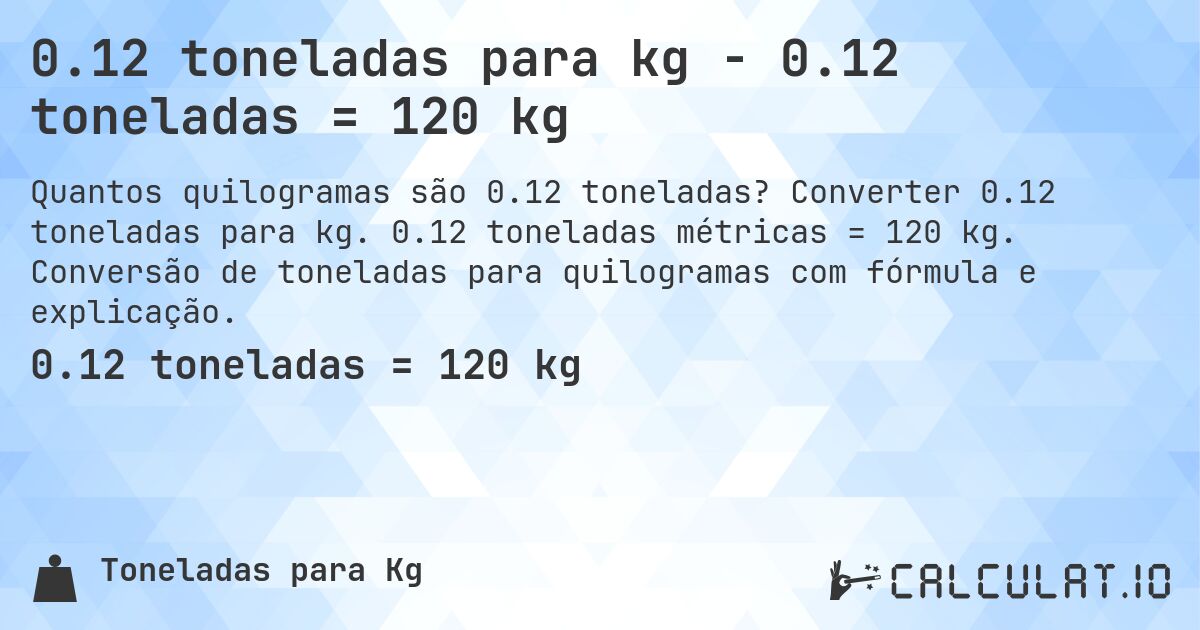 0.12 toneladas para kg - 0.12 toneladas = 120 kg. Converter 0.12 toneladas para kg. 0.12 toneladas métricas = 120 kg. Conversão de toneladas para quilogramas com fórmula e explicação.