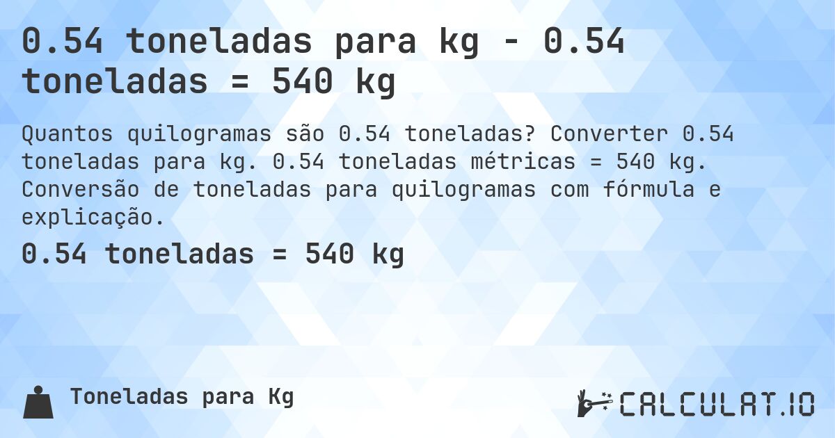 0.54 toneladas para kg - 0.54 toneladas = 540 kg. Converter 0.54 toneladas para kg. 0.54 toneladas métricas = 540 kg. Conversão de toneladas para quilogramas com fórmula e explicação.