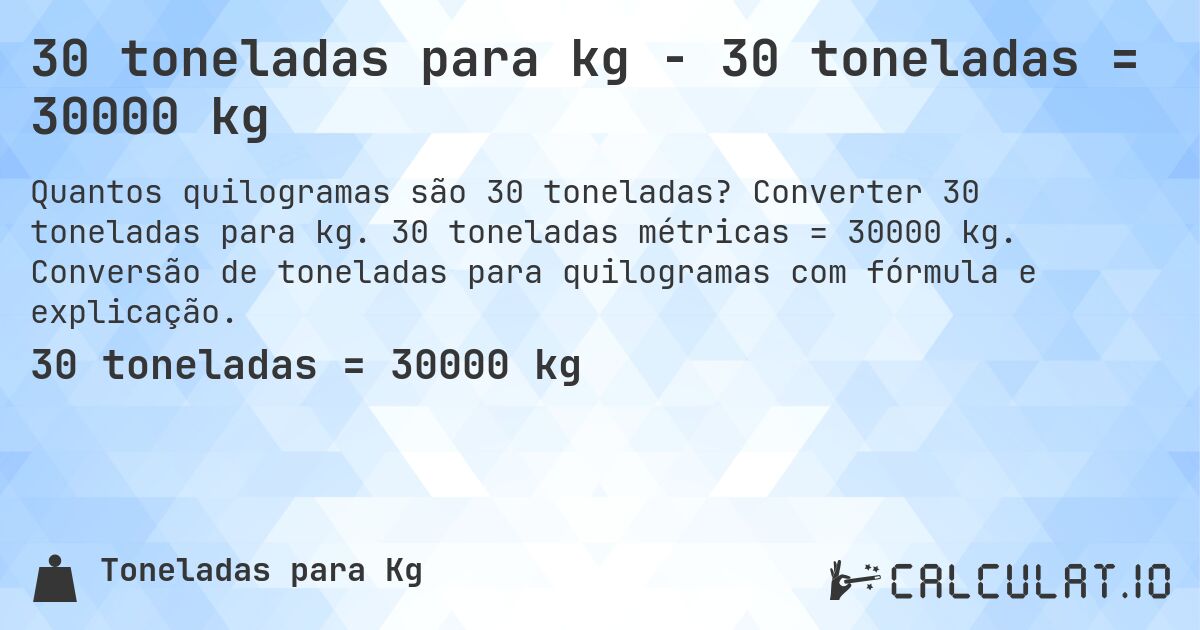30 toneladas para kg - 30 toneladas = 30000 kg. Converter 30 toneladas para kg. 30 toneladas métricas = 30000 kg. Conversão de toneladas para quilogramas com fórmula e explicação.