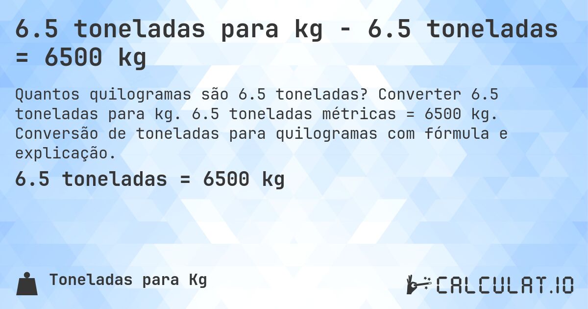 6.5 toneladas para kg - 6.5 toneladas = 6500 kg. Converter 6.5 toneladas para kg. 6.5 toneladas métricas = 6500 kg. Conversão de toneladas para quilogramas com fórmula e explicação.